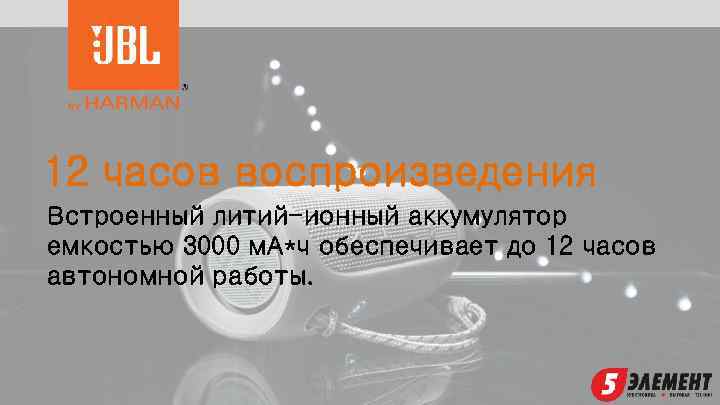 12 часов воспроизведения Встроенный литий-ионный аккумулятор емкостью 3000 м. А*ч обеспечивает до 12 часов