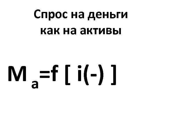 Спрос на деньги как на активы М a=f [ i(-) ] 