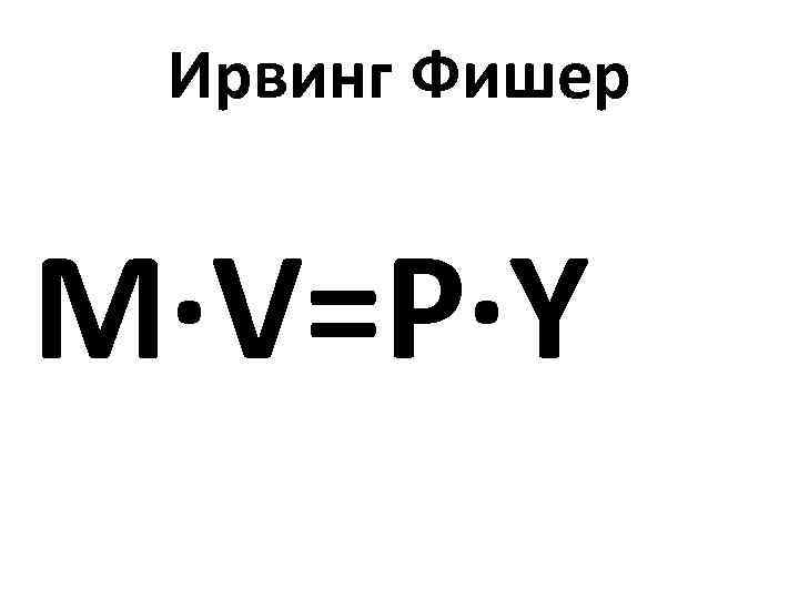 Ирвинг Фишер M∙V=P∙Y 