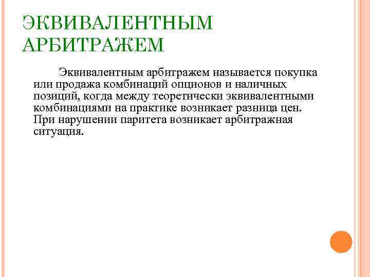 ЭКВИВАЛЕНТНЫМ АРБИТРАЖЕМ Эквивалентным арбитражем называется покупка или продажа комбинаций опционов и наличных позиций, когда