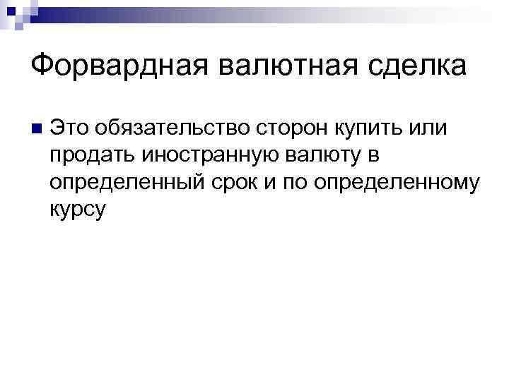 Форвардная валютная сделка n Это обязательство сторон купить или продать иностранную валюту в определенный