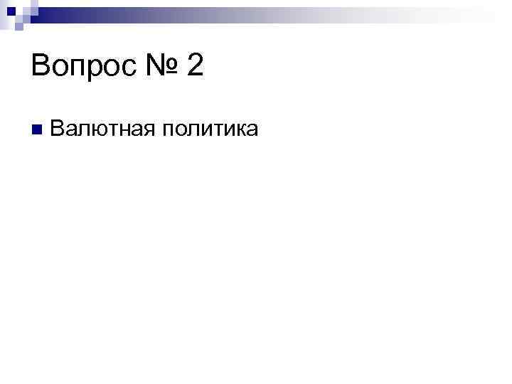 Вопрос № 2 n Валютная политика 