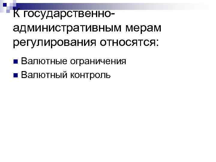 К государственноадминистративным мерам регулирования относятся: Валютные ограничения n Валютный контроль n 