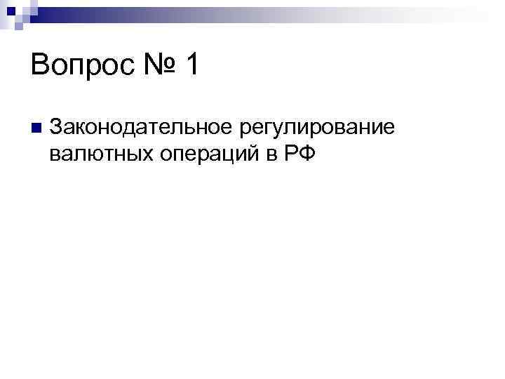 Вопрос № 1 n Законодательное регулирование валютных операций в РФ 