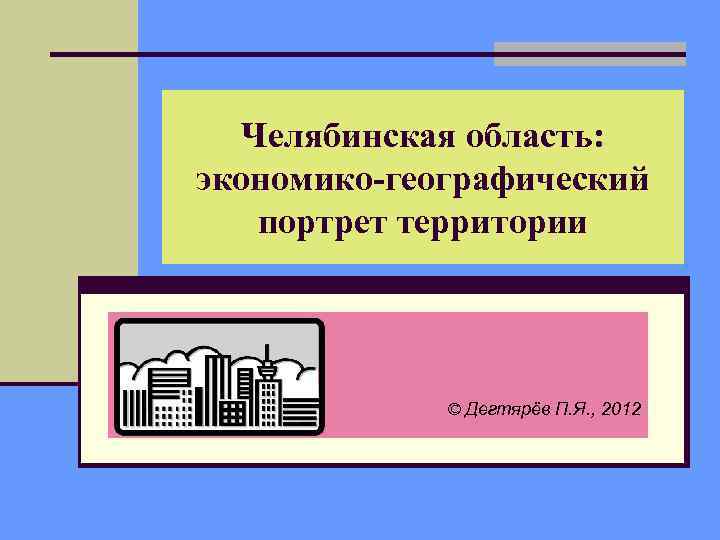 Челябинская область: экономико-географический портрет территории © Дегтярёв П. Я. , 2012 