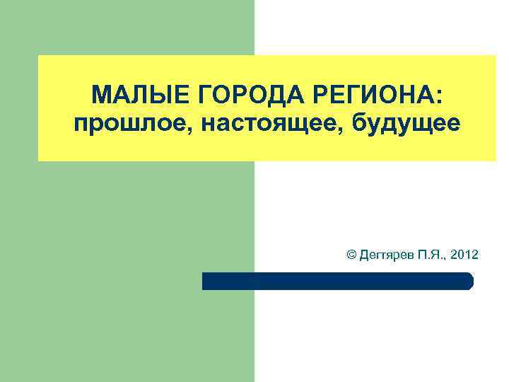 МАЛЫЕ ГОРОДА РЕГИОНА: прошлое, настоящее, будущее © Дегтярев П. Я. , 2012 