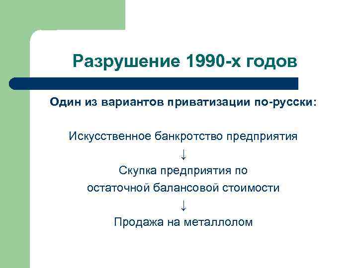 Разрушение 1990 -х годов Один из вариантов приватизации по-русски: Искусственное банкротство предприятия ↓ Скупка