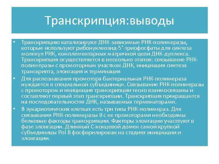 Транскрипция: выводы • Транскрипцию катализируют ДНК-зависимые РНК-полимеразы, которые используют рибонуклеозид-5’-триофосфаты для синтеза молекул РНК,