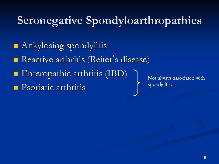Seronegative Spondyloarthropathies Ankylosing spondylitis n Reactive arthritis (Reiter’s disease) n Enteropathic arthritis (IBD) Not