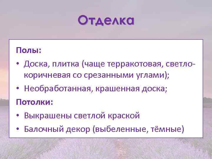 Отделка Полы: • Доска, плитка (чаще терракотовая, светлокоричневая со срезанными углами); • Необработанная, крашенная