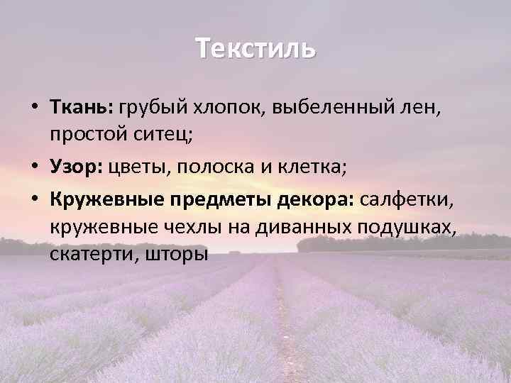 Текстиль • Ткань: грубый хлопок, выбеленный лен, простой ситец; • Узор: цветы, полоска и