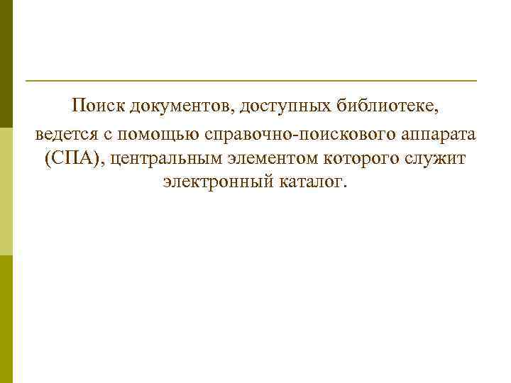 Поиск документов, доступных библиотеке, ведется с помощью справочно-поискового аппарата (СПА), центральным элементом которого служит