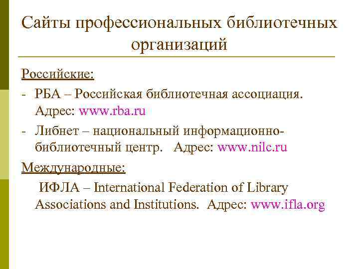 Сайты профессиональных библиотечных организаций Российские: - РБА – Российская библиотечная ассоциация. Адрес: www. rba.