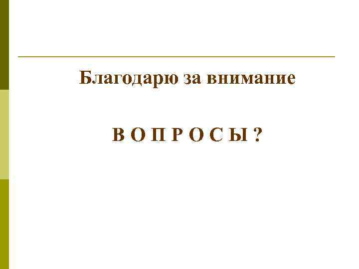 Благодарю за внимание В О П Р О С Ы ? 