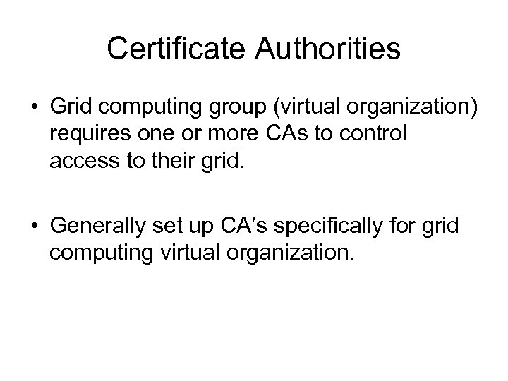 Certificate Authorities • Grid computing group (virtual organization) requires one or more CAs to