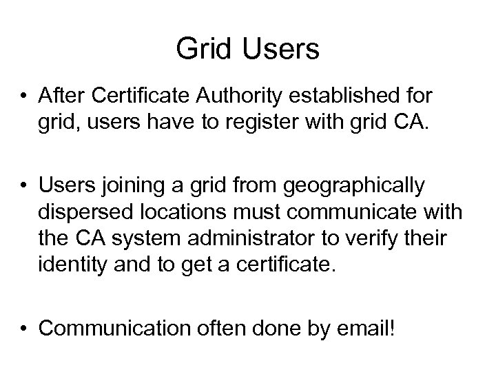 Grid Users • After Certificate Authority established for grid, users have to register with