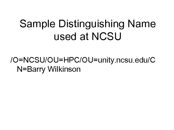 Sample Distinguishing Name used at NCSU /O=NCSU/OU=HPC/OU=unity. ncsu. edu/C N=Barry Wilkinson 