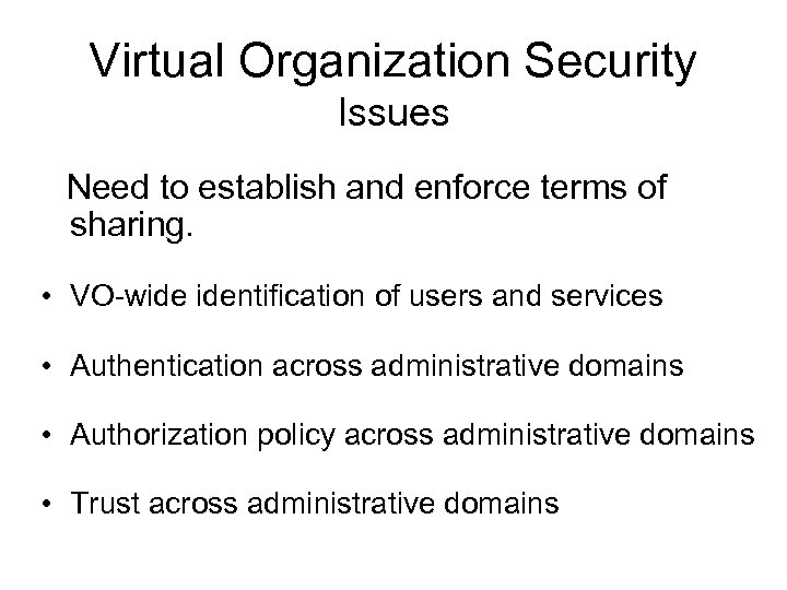 Virtual Organization Security Issues Need to establish and enforce terms of sharing. • VO-wide