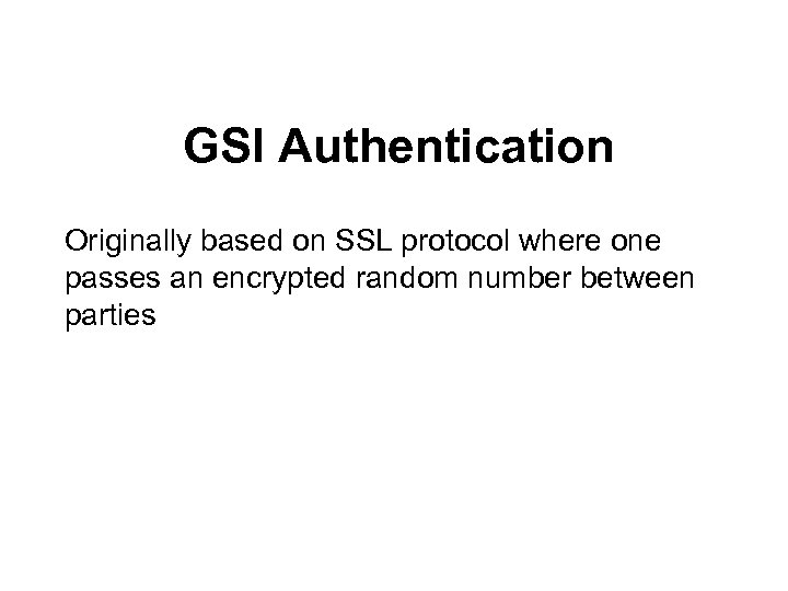 GSI Authentication Originally based on SSL protocol where one passes an encrypted random number