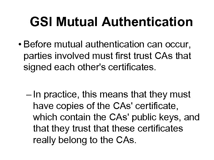 GSI Mutual Authentication • Before mutual authentication can occur, parties involved must first trust
