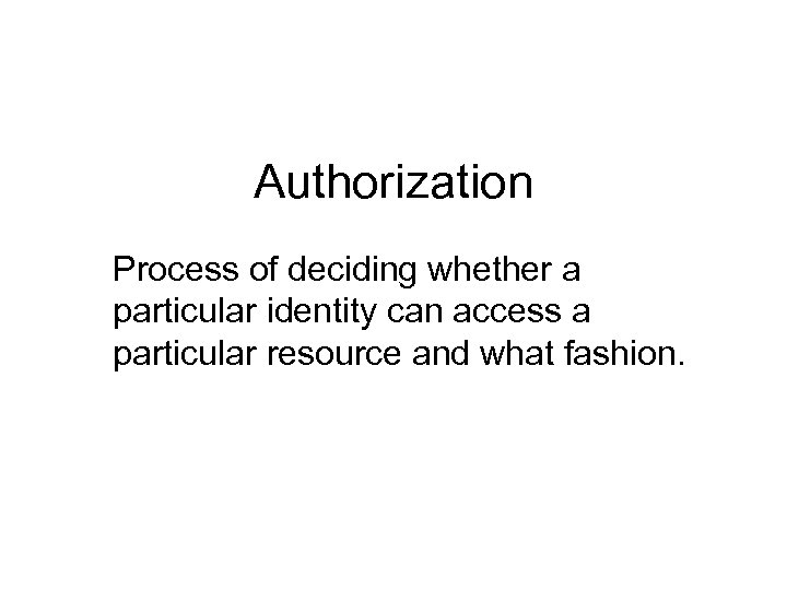 Authorization Process of deciding whether a particular identity can access a particular resource and