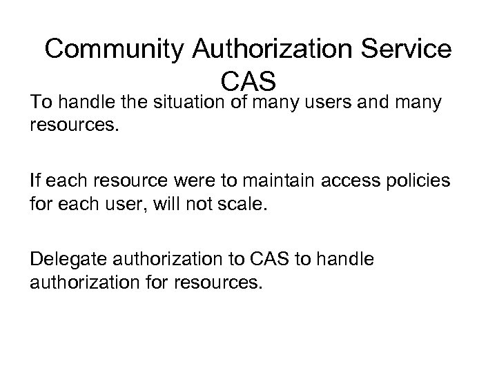 Community Authorization Service CAS To handle the situation of many users and many resources.