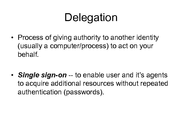 Delegation • Process of giving authority to another identity (usually a computer/process) to act