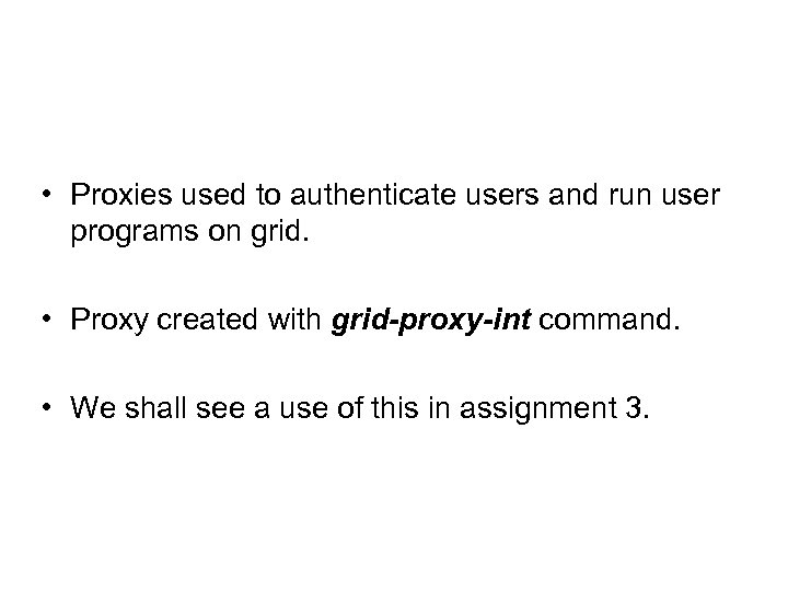  • Proxies used to authenticate users and run user programs on grid. •