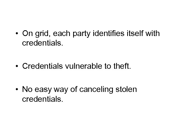  • On grid, each party identifies itself with credentials. • Credentials vulnerable to