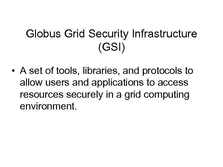 Globus Grid Security Infrastructure (GSI) • A set of tools, libraries, and protocols to