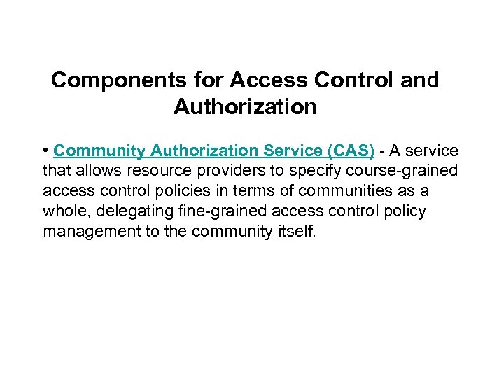 Components for Access Control and Authorization • Community Authorization Service (CAS) - A service