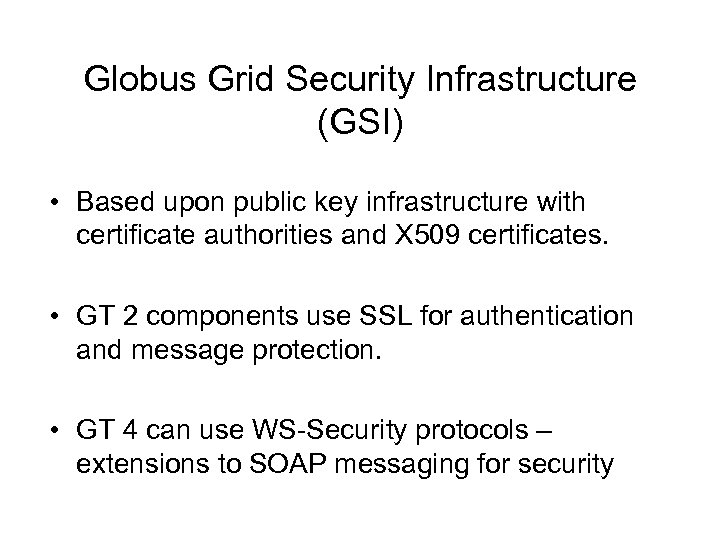 Globus Grid Security Infrastructure (GSI) • Based upon public key infrastructure with certificate authorities