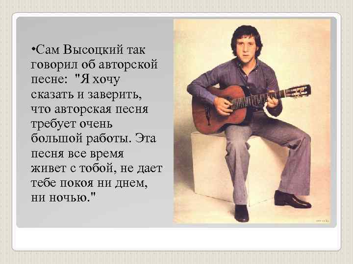  • Сам Высоцкий так говорил об авторской песне: "Я хочу сказать и заверить,