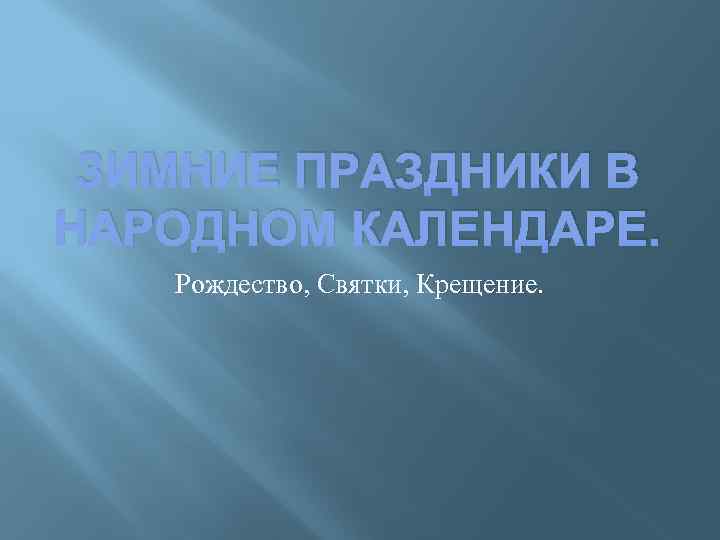 ЗИМНИЕ ПРАЗДНИКИ В НАРОДНОМ КАЛЕНДАРЕ. Рождество, Святки, Крещение. 