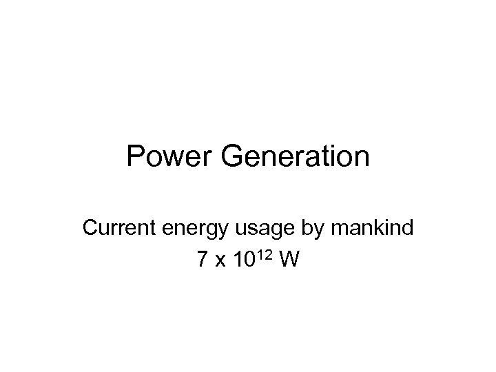 Power Generation Current energy usage by mankind 7 x 1012 W 