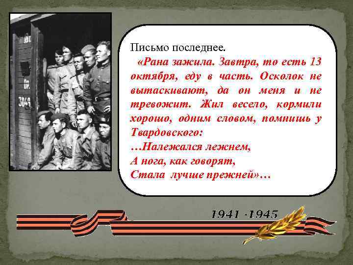 Письмо последнее. «Рана зажила. Завтра, то есть 13 октября, еду в часть. Осколок не