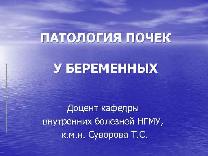 ПАТОЛОГИЯ ПОЧЕК У БЕРЕМЕННЫХ Доцент кафедры внутренних болезней НГМУ, к. м. н. Суворова Т.