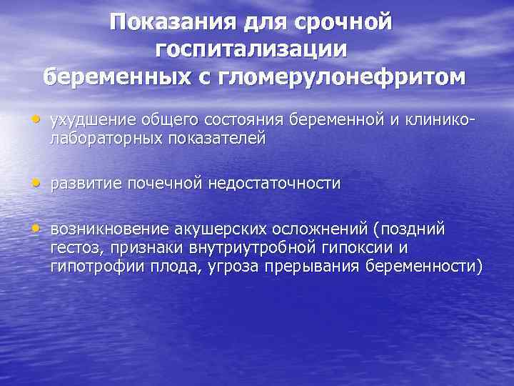 Показания для срочной госпитализации беременных с гломерулонефритом • ухудшение общего состояния беременной и клиниколабораторных