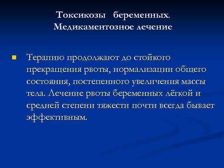 Токсикозы беременных. Медикаментозное лечение n Терапию продолжают до стойкого прекращения рвоты, нормализации общего состояния,