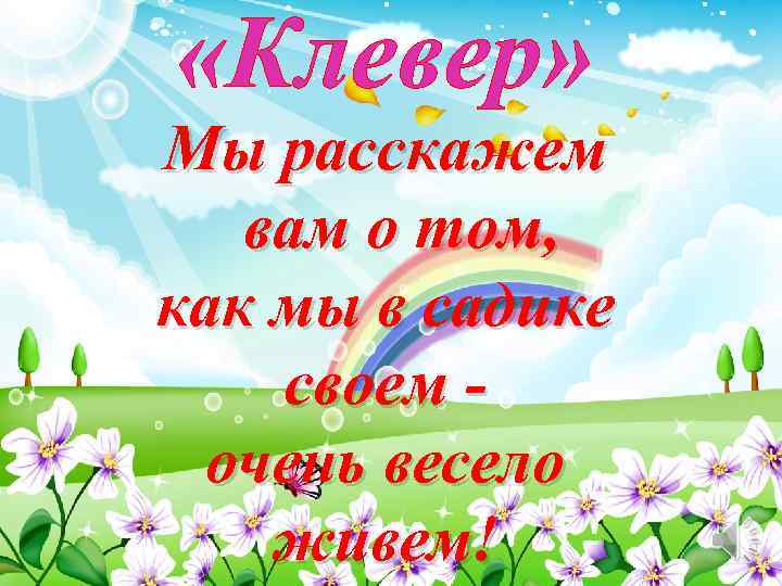  «Клевер» Мы расскажем вам о том, как мы в садике своем очень весело