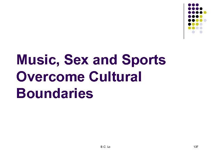 Music, Sex and Sports Overcome Cultural Boundaries B. C. Lo 137 