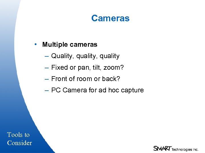 Cameras • Multiple cameras – Quality, quality – Fixed or pan, tilt, zoom? –