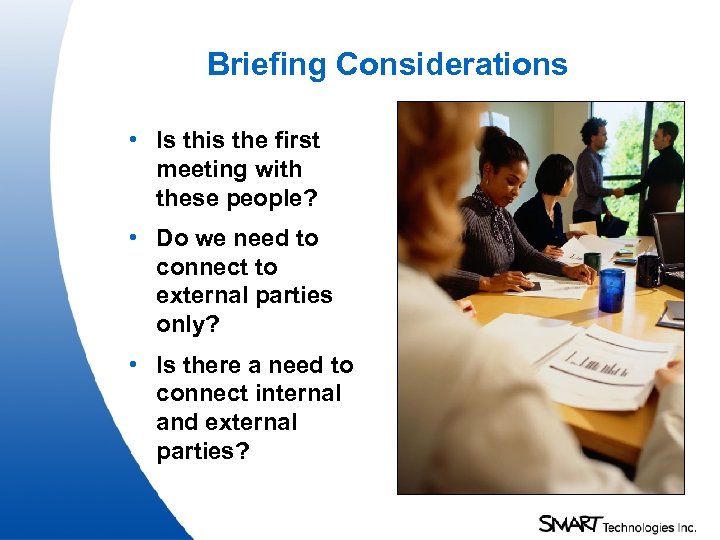 Briefing Considerations • Is this the first meeting with these people? • Do we