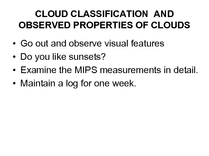 CLOUD CLASSIFICATION AND OBSERVED PROPERTIES OF CLOUDS • • Go out and observe visual