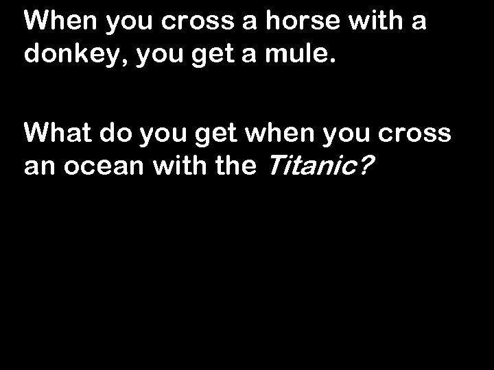When you cross a horse with a donkey, you get a mule. What do
