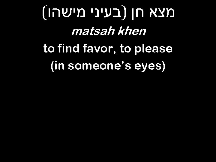 ( מצא חן )בעיני מישהו matsah khen to find favor, to please (in someone’s