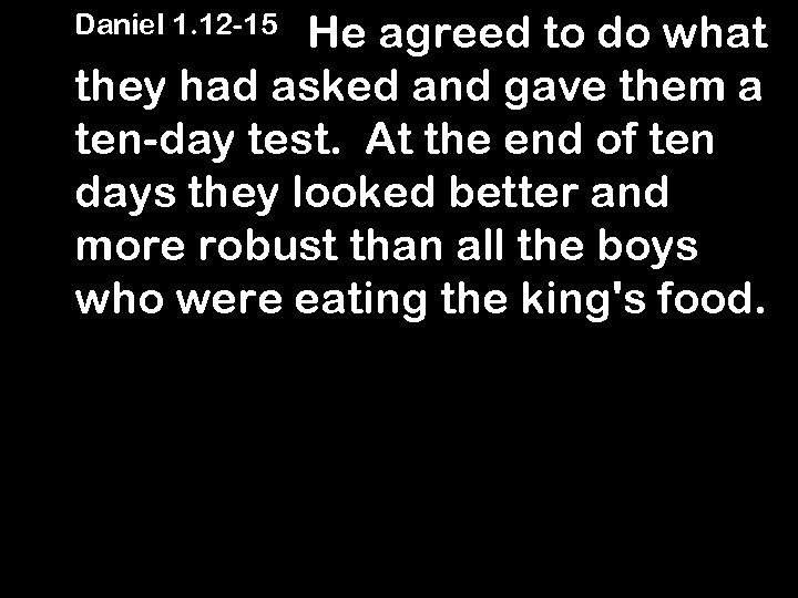  Daniel 1. 12 -15 He agreed to do what they had asked and