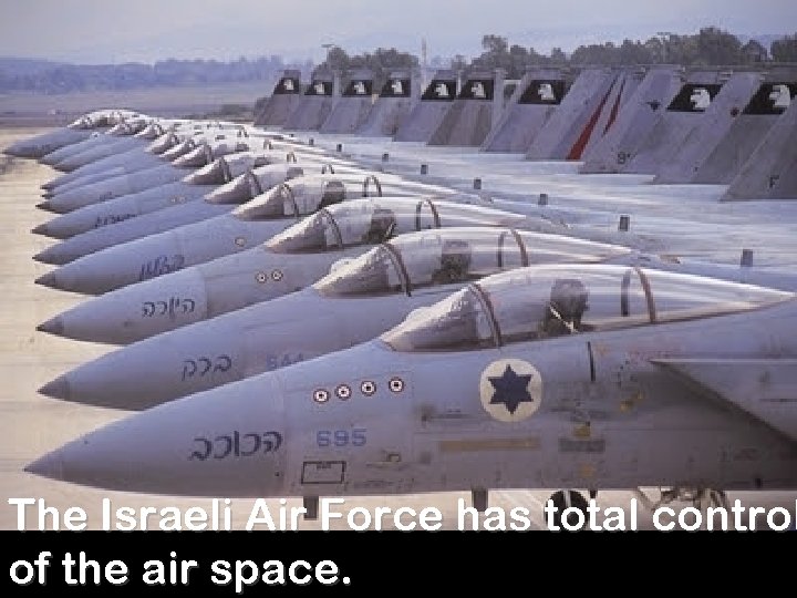 The Israeli Air Force has total control of the air space. 