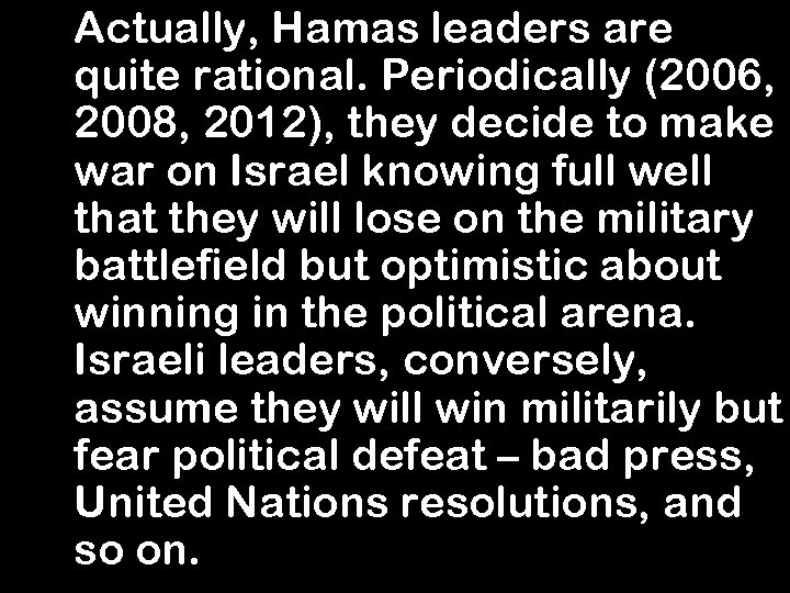 Actually, Hamas leaders are quite rational. Periodically (2006, 2008, 2012), they decide to make
