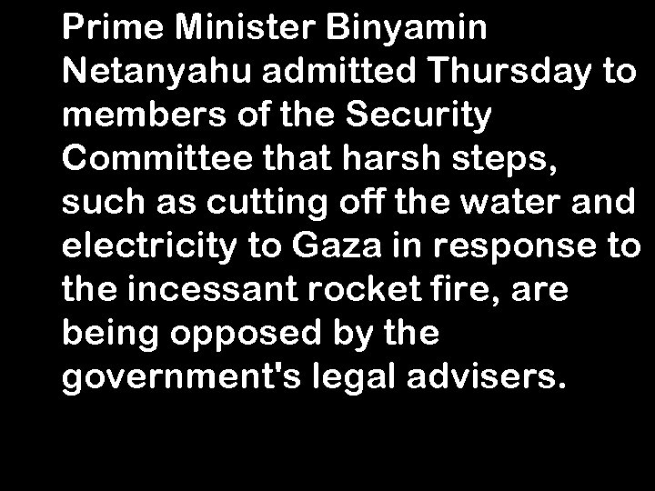 Prime Minister Binyamin Netanyahu admitted Thursday to members of the Security Committee that harsh